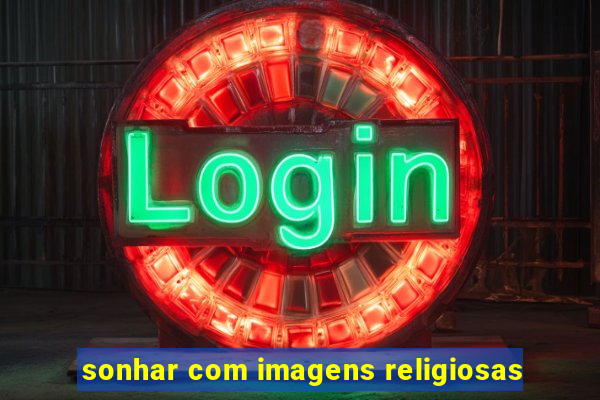 sonhar com imagens religiosas